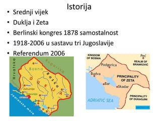 Istorija
• Srednji vijek
• Duklja i Zeta
• Berlinski kongres 1878 samostalnost
• 1918-2006 u sastavu tri Jugoslavije
• Referendum 2006
 