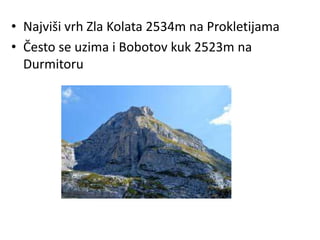 • Najviši vrh Zla Kolata 2534m na Prokletijama
• Često se uzima i Bobotov kuk 2523m na
Durmitoru
 
