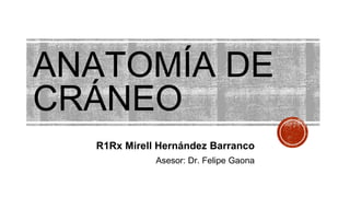 ANATOMÍA DE
CRÁNEO
R1Rx Mirell Hernández Barranco
Asesor: Dr. Felipe Gaona
 