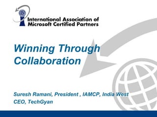 Winning Through Collaboration Suresh Ramani, President , IAMCP, India West CEO, TechGyan 