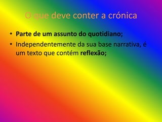 O que deve conter a crónica
• Parte de um assunto do quotidiano;
• Independentemente da sua base narrativa, é
  um texto que contém reflexão;
 