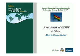 “Primer Encuentro Internacional por la
Cultura del Seguro - Bolivia 2014”
Alberto Hoyos Moliner
Aventuras IDECIDE
(1ª Parte)
 