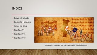 INDICE
• Breve Introdução
• Contexto Histórico
• Autor e a Obra
• Capitulo 11
• Capitulo 115
• Capitulo 148
Tamanhos dos exércitos para a Batalha de Aljubarrota.
 