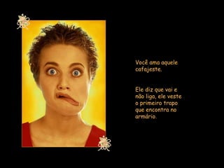 Você ama aquele cafajeste.  Ele diz que vai e não liga, ele veste o primeiro trapo que encontra no armário .  