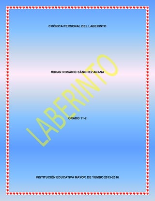 CRÓNICA PERSONAL DEL LABERINTO
MIRIAN ROSARIO SÁNCHEZ ARANA
GRADO 11-2
INSTITUCIÓN EDUCATIVA MAYOR DE YUMBO 2015-2016
 