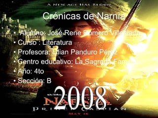 Crónicas de Narnia •  Alumno: José Rene Romero Villoslada •  Curso : Literatura •  Profesora: Lilian Panduro Pérez •  Centro educativo: La Sagrada Familia •  Año: 4to •  Sección: B 2008 