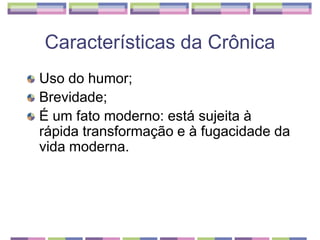 Uso do humor; Brevidade; É um fato moderno: está sujeita à rápida transformação e à fugacidade da vida moderna. Características da Crônica
