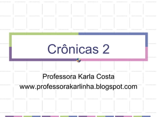 Crônicas 2 Professora Karla Costa www.professorakarlinha.blogspot.com 