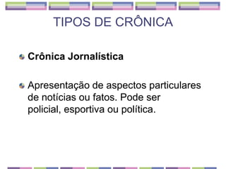 TIPOS DE CRÔNICA<br />Crônica Jornalística<br />Apresentação de aspectos particulares de notícias ou fatos. Pode ser polic...