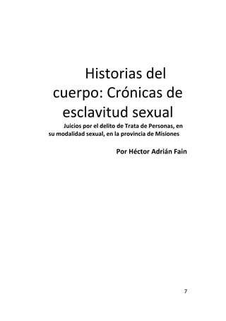 7
Historias del
cuerpo: Crónicas de
esclavitud sexual
Juicios por el delito de Trata de Personas, en
su modalidad sexual, ...