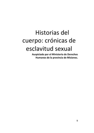 9
Historias del
cuerpo: crónicas de
esclavitud sexual
Auspiciado por el Ministerio de Derechos
Humanos de la provincia de ...