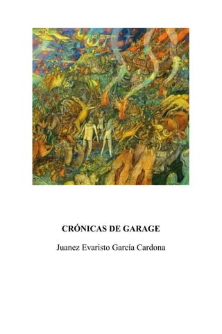 CRÓNICAS DE GARAGE 
Juanez Evaristo García Cardona 
 