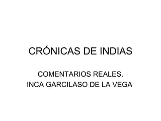 CRÓNICAS DE INDIAS

   COMENTARIOS REALES.
INCA GARCILASO DE LA VEGA
 