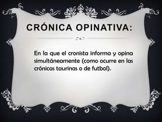 CRÓNICA OPINATIVA:
En la que el cronista informa y opina
simultáneamente (como ocurre en las
crónicas taurinas o de futbol).
 