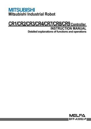 Mitsubishi Industrial Robot
CR1/CR2/CR3/CR4/CR7/CR8/CR9Controller
INSTRUCTION MANUAL
Detailed explanations of functions and operations
BFP-A5992-P
 