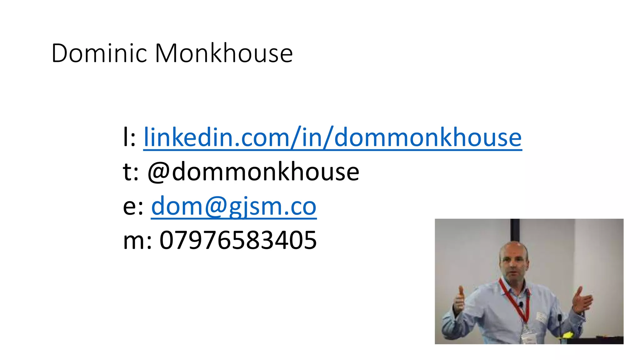 Dominic Monkhouse
l: linkedin.com/in/dommonkhouse
t: @dommonkhouse
e: dom@gjsm.co
m: 07976583405
 