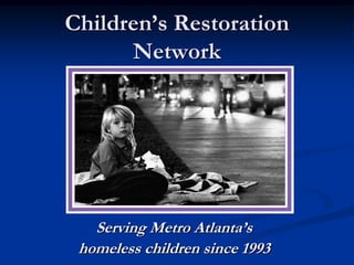 Children’s Restoration
      Network




   Serving Metro Atlanta’s
 homeless children since 1993
 