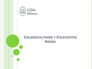 COLEDOCOLITIASIS Y COLECISTITIS
AGUDA
 