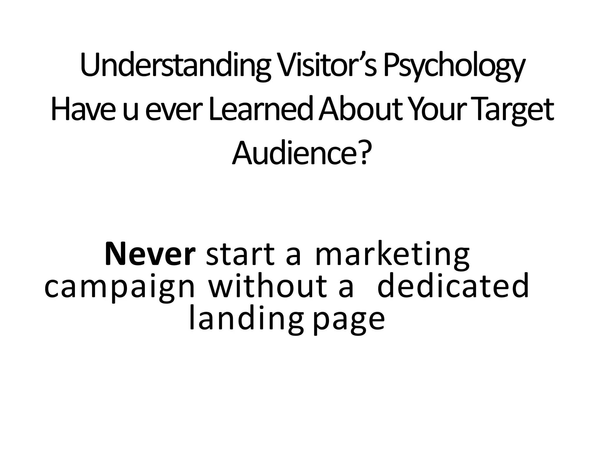 Tweet this: @chrisgoward#cro
© 2007-2013 WiderFunnel Marketing Inc. | widerfunnel.com
UnderstandingVisitor’sPsychology
HaveueverLearnedAboutYourTarget
Audience?
Never start a marketing
campaign without a dedicated
landing page
 