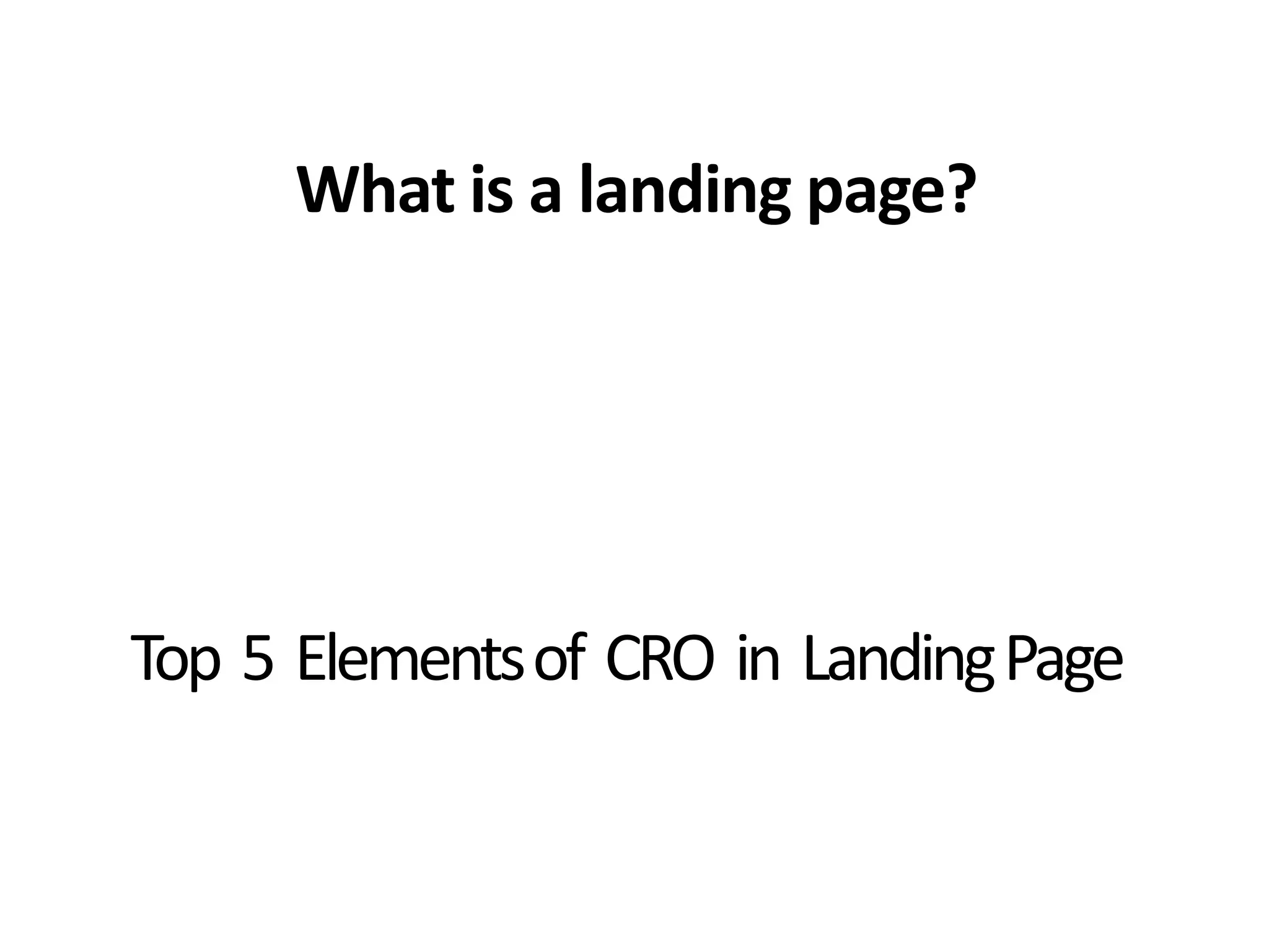 What is a landing page?
Top 5 Elementsof CRO in LandingPage
 