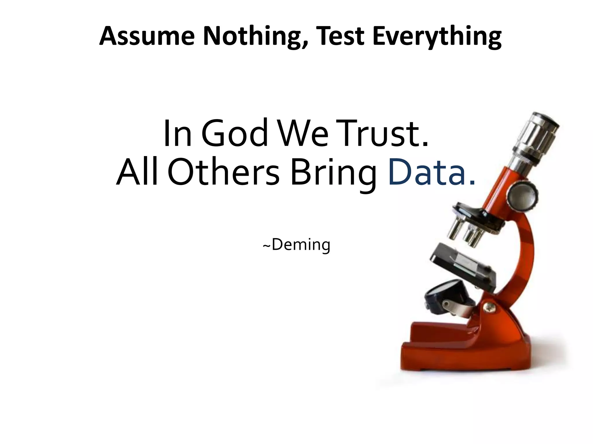 In GodWeTrust.
All Others Bring Data.
~Deming
Assume Nothing, Test Everything
 