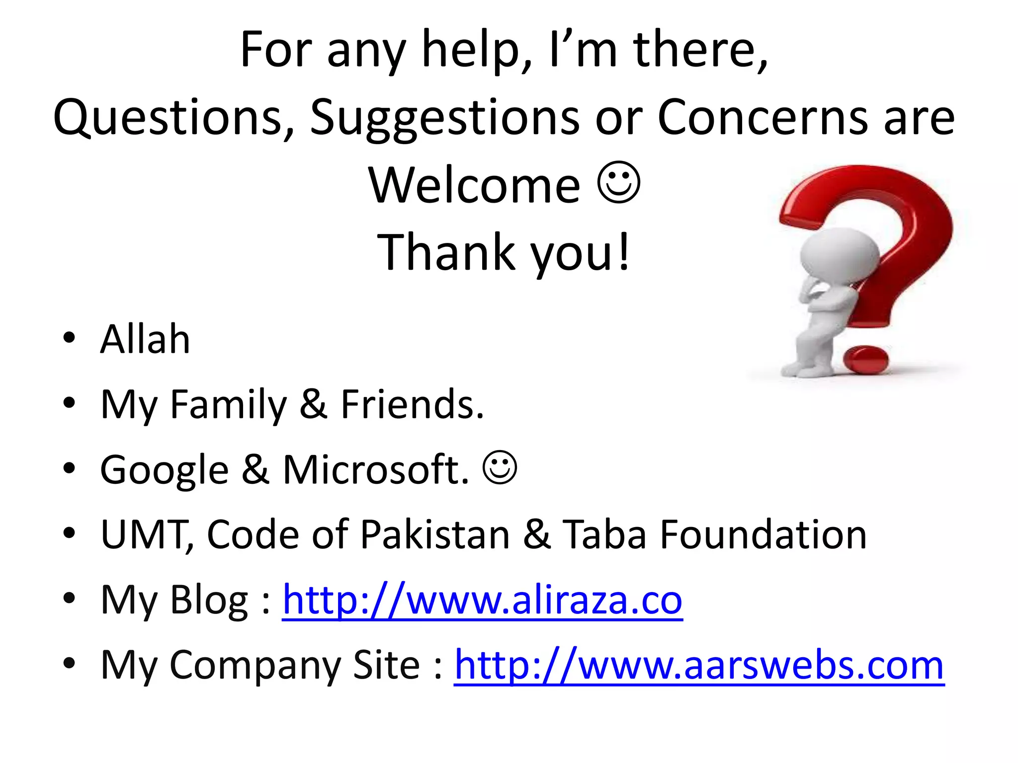 For any help, I’m there,
Questions, Suggestions or Concerns are
Welcome 
Thank you!
• Allah
• My Family & Friends.
• Google & Microsoft. 
• UMT, Code of Pakistan & Taba Foundation
• My Blog : http://www.aliraza.co
• My Company Site : http://www.aarswebs.com
 