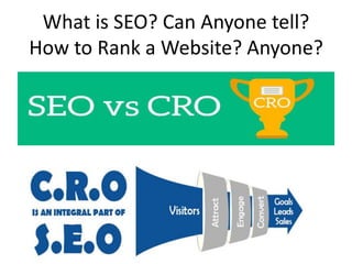 What is SEO? Can Anyone tell?
How to Rank a Website? Anyone?
 
