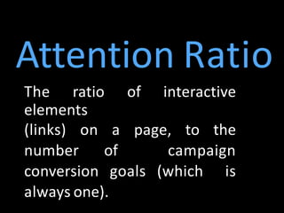 Attention Ratio
The ratio of interactive
elements
(links) on a page, to the
number of campaign
conversion goals (which is
always one).
 