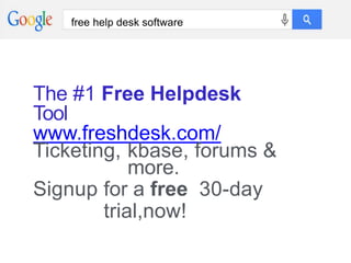free help desk software
The #1 Free Helpdesk
Tool
www.freshdesk.com/
Ticketing, kbase, forums &
more.
Signup for a free 30-day
trial,now!
 