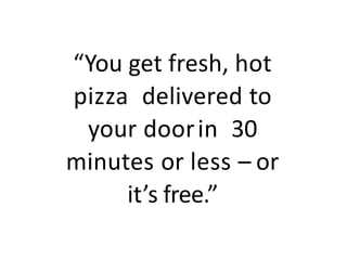 “You get fresh, hot
pizza delivered to
your doorin 30
minutes or less – or
it’s free.”
 