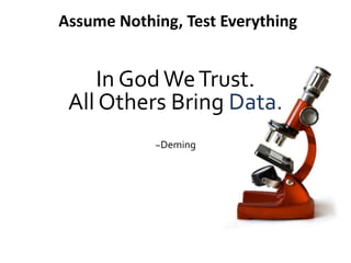 In GodWeTrust.
All Others Bring Data.
~Deming
Assume Nothing, Test Everything
 