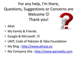 For any help, I’m there,
Questions, Suggestions or Concerns are
Welcome 
Thank you!
• Allah
• My Family & Friends.
• Google & Microsoft. 
• UMT, Code of Pakistan & Taba Foundation
• My Blog : http://www.aliraza.co
• My Company Site : http://www.aarswebs.com
 