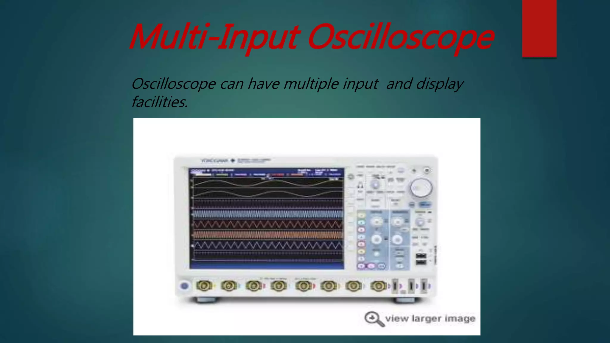 Multi-Input Oscilloscope
Oscilloscope can have multiple input and display
facilities.
 