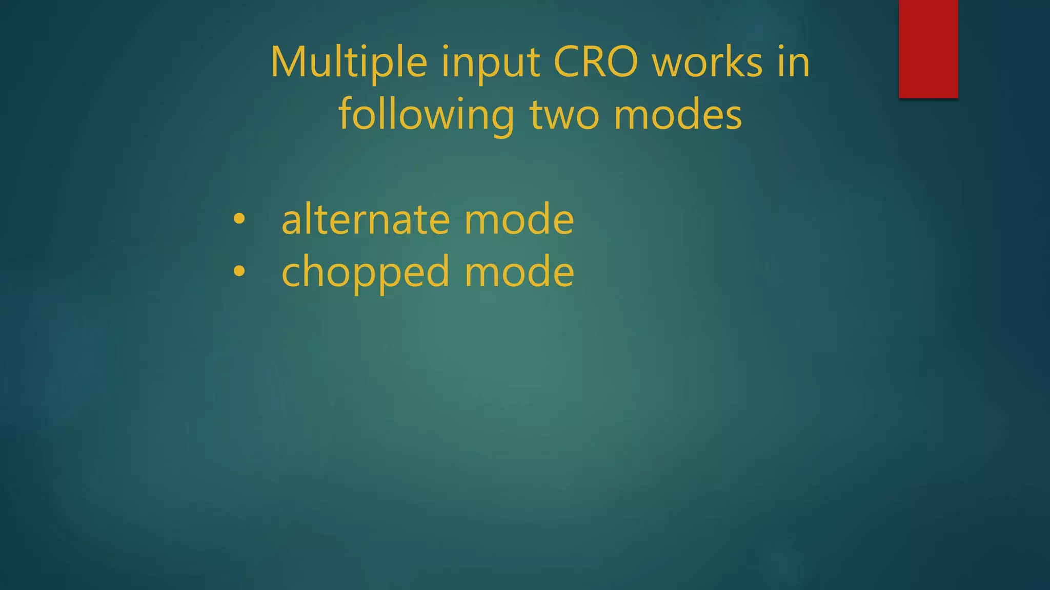 Multiple input CRO works in
following two modes
• alternate mode
• chopped mode
 