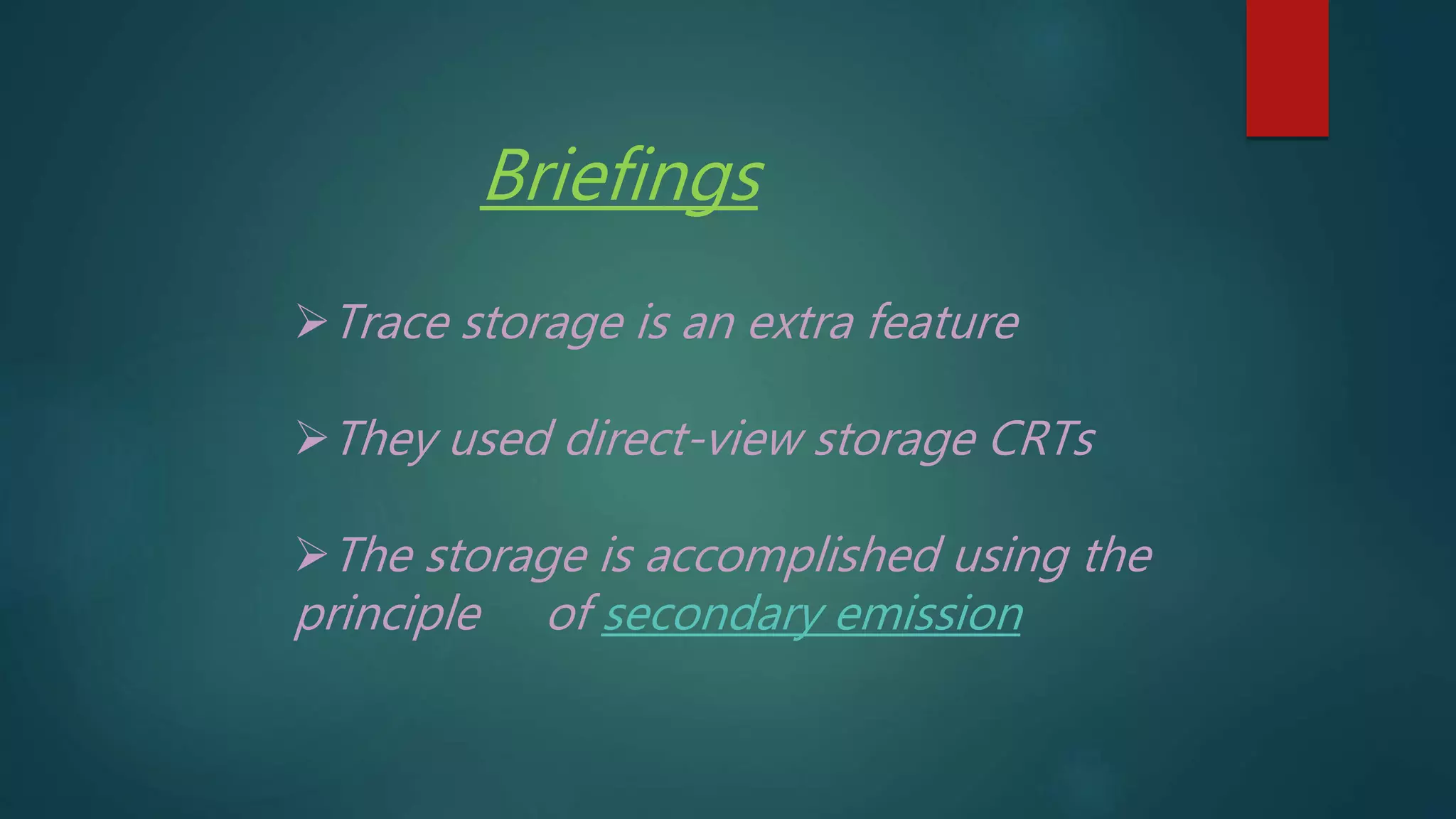 Trace storage is an extra feature
They used direct-view storage CRTs
The storage is accomplished using the
principle of secondary emission
Briefings
 