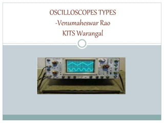 OSCILLOSCOPES TYPES
-Venumaheswar Rao
KITS Warangal
 