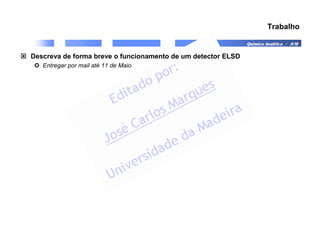 Química Analítica / JCM
Trabalho
 Descreva de forma breve o funcionamento de um detector ELSD
 Entregar por mail até 11 de Maio
 