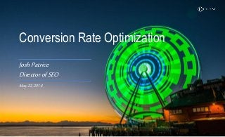 Conversion Rate Optimization
JoshPatrice
DirectorofSEO
May22,2014
 