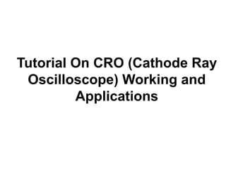 Tutorial On CRO (Cathode Ray
Oscilloscope) Working and
Applications
 