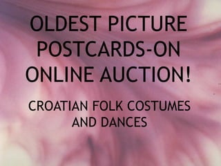 OLDEST PICTURE
 POSTCARDS-ON
ONLINE AUCTION!
CROATIAN FOLK COSTUMES
      AND DANCES
 