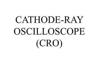 CATHODE-RAY
OSCILLOSCOPE
(CRO)
 