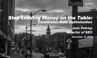 Stop Leaving Money on the Table: 
Conversion Rate Optimization 
Josh Patrice 
Director of SEO 
November 11, 2014 
 