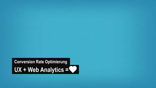 Conversion Rate Optimierung
UX + Web Analytics =
 