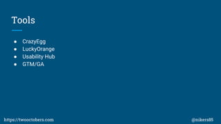 Tools
 CrazyEgg
 LuckyOrange
 Usability Hub
 GTM/GA
https://twooctobers.com @nikers85
 