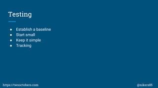 Testing
 Establish a baseline
 Start small
 Keep it simple
 Tracking
https://twooctobers.com @nikers85
 