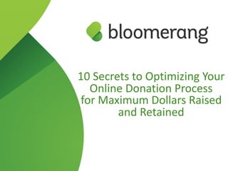 10	Secrets	to	Optimizing	Your	
Online	Donation	Process	
for	Maximum	Dollars	Raised	
and	Retained
 