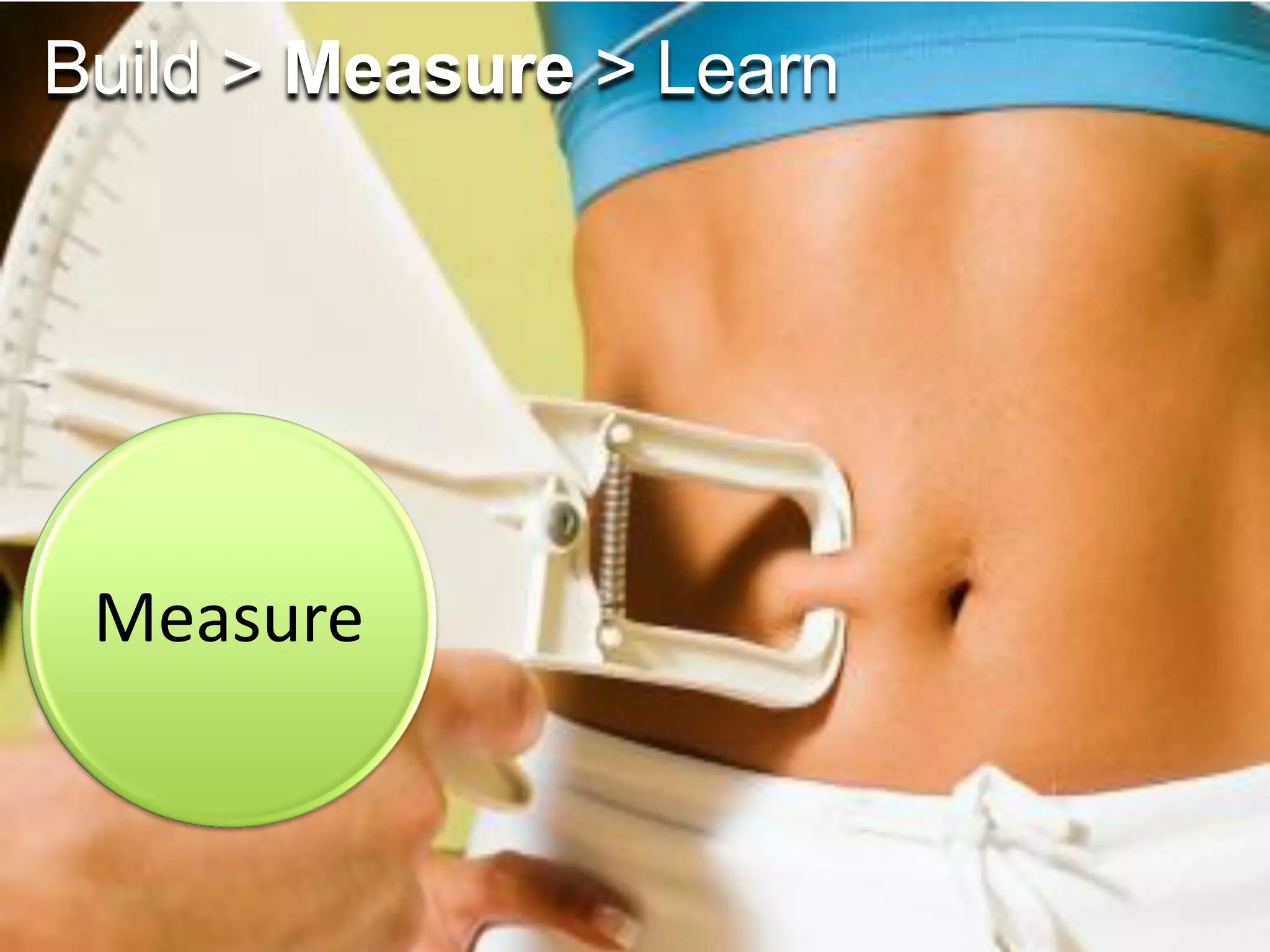 Build > Measure > Learn
Measure
 