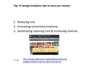 http://www.slideshare.net/phildpearce/top-10-
google-analytics-tips-to-save-you-money
 