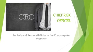 CHIEF RISK
OFFICER
Its Role and Responsibilities in the Company-An
overview
 