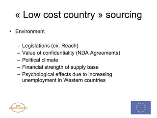 « Low cost country » sourcing Environment Legislations (ex. Reach) Value of confidentiality (NDA Agreements) Political climate Financial strength of supply base Psychological effects due to increasing unemployment in Western countries 